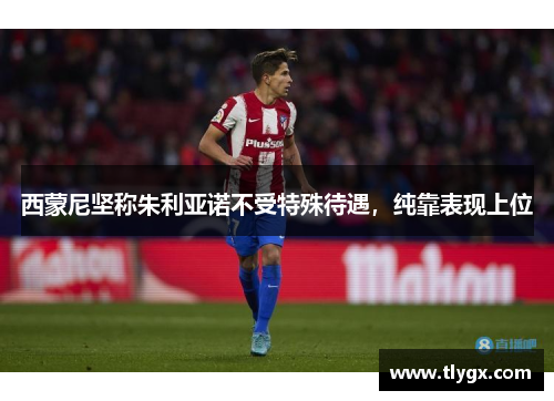 西蒙尼坚称朱利亚诺不受特殊待遇，纯靠表现上位